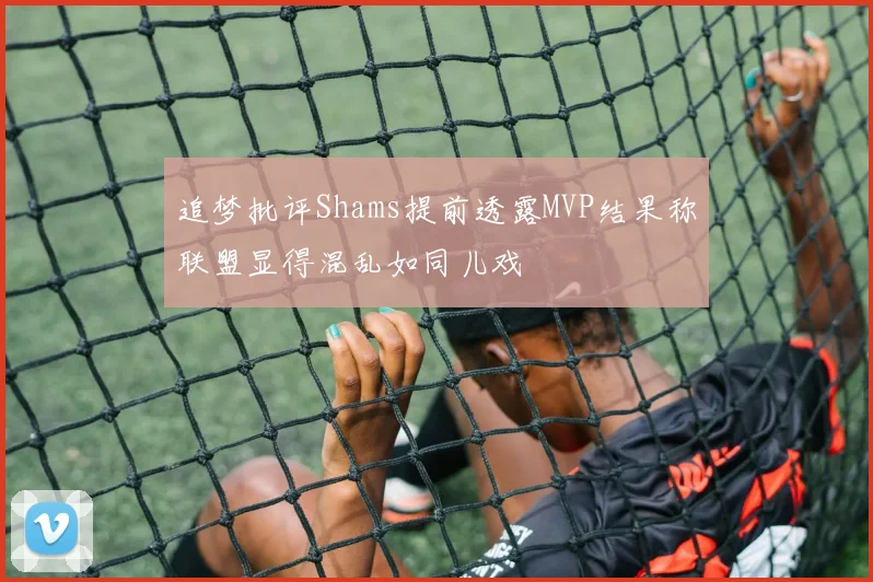 追梦批评Shams提前透露MVP结果称联盟显得混乱如同儿戏
