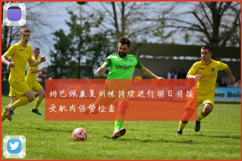 姆巴佩康复训练持续进行明日将接受肌肉伤势检查