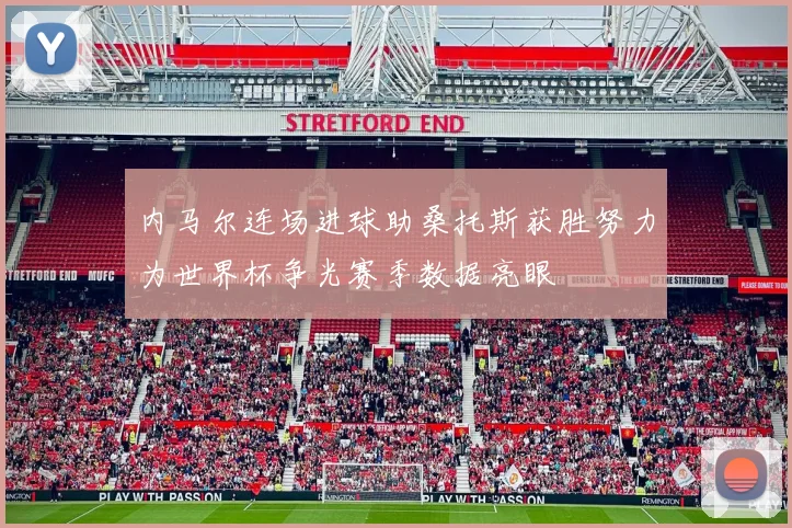 内马尔连场进球助桑托斯获胜努力为世界杯争光赛季数据亮眼