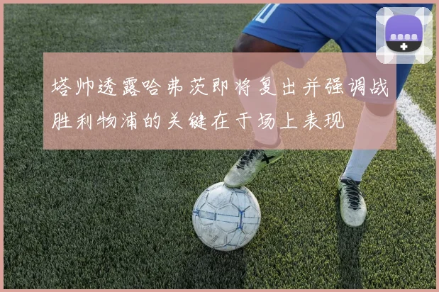 塔帅透露哈弗茨即将复出并强调战胜利物浦的关键在于场上表现
